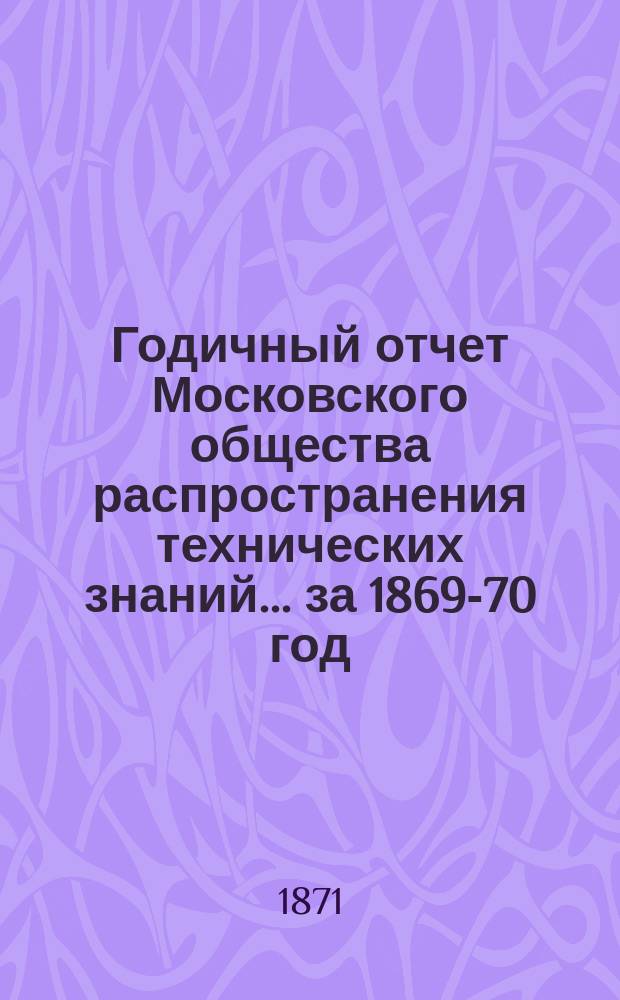 Годичный отчет Московского общества распространения технических знаний... ... за 1869-70 год
