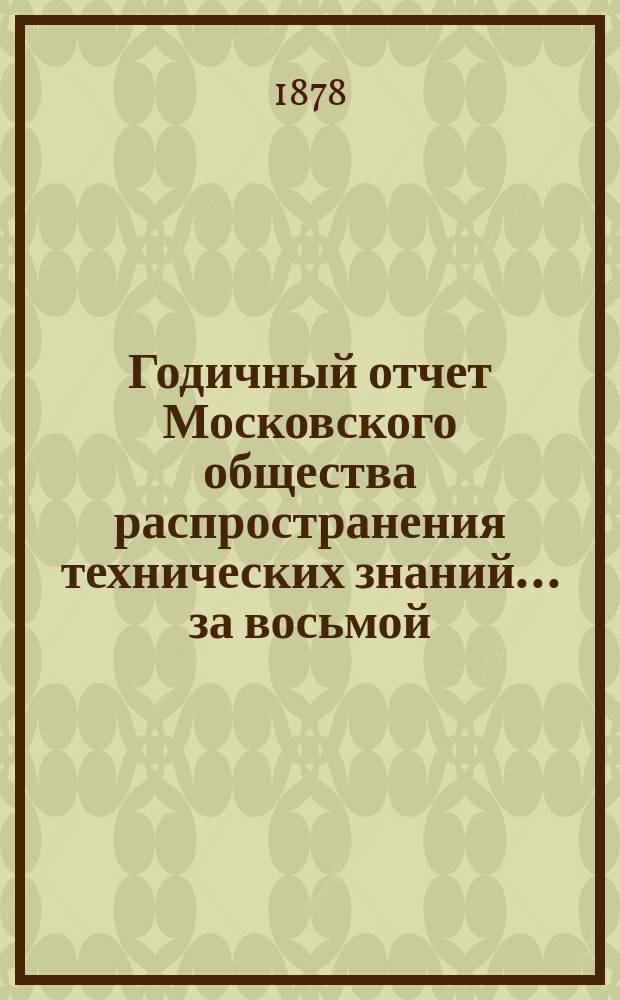 Годичный отчет Московского общества распространения технических знаний... ... за восьмой (1876-77) год