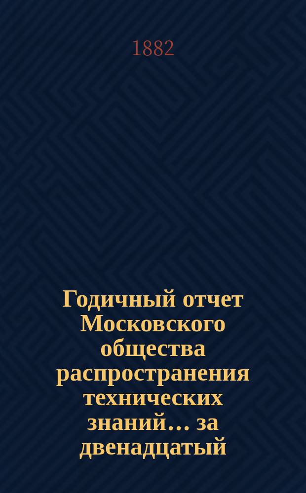 Годичный отчет Московского общества распространения технических знаний... ... за двенадцатый (1880-81) год