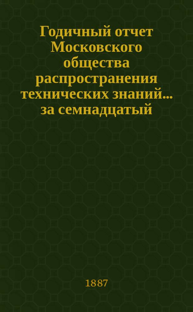Годичный отчет Московского общества распространения технических знаний... ... за семнадцатый (1885-1886 год)