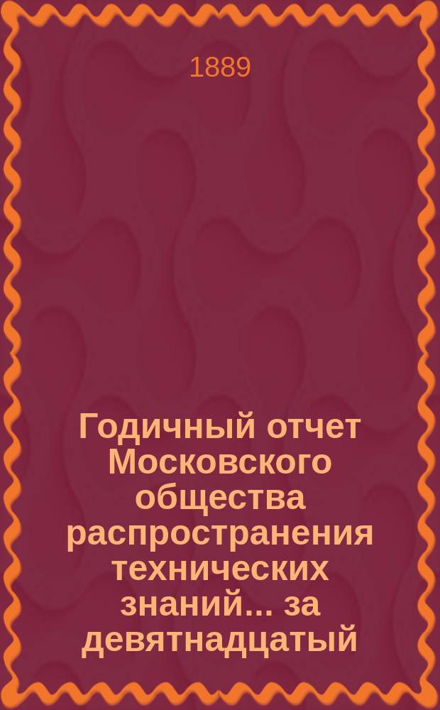 Годичный отчет Московского общества распространения технических знаний... ... за девятнадцатый (1887/8 год)