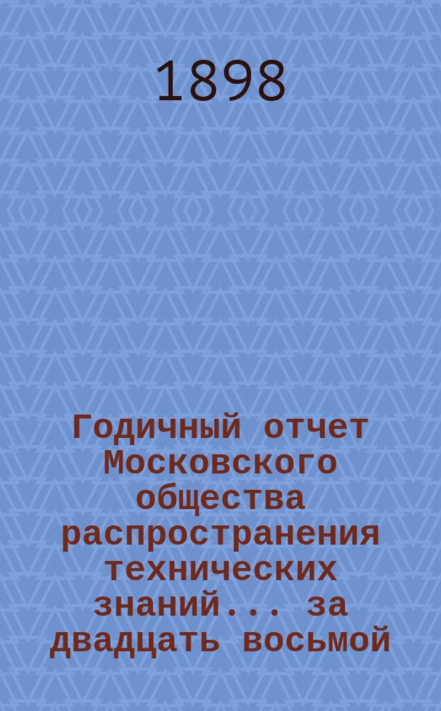 Годичный отчет Московского общества распространения технических знаний... ... за двадцать восьмой (1896/97) год