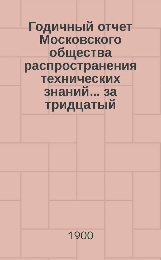 Годичный отчет Московского общества распространения технических знаний... ... за тридцатый (1898/99) год