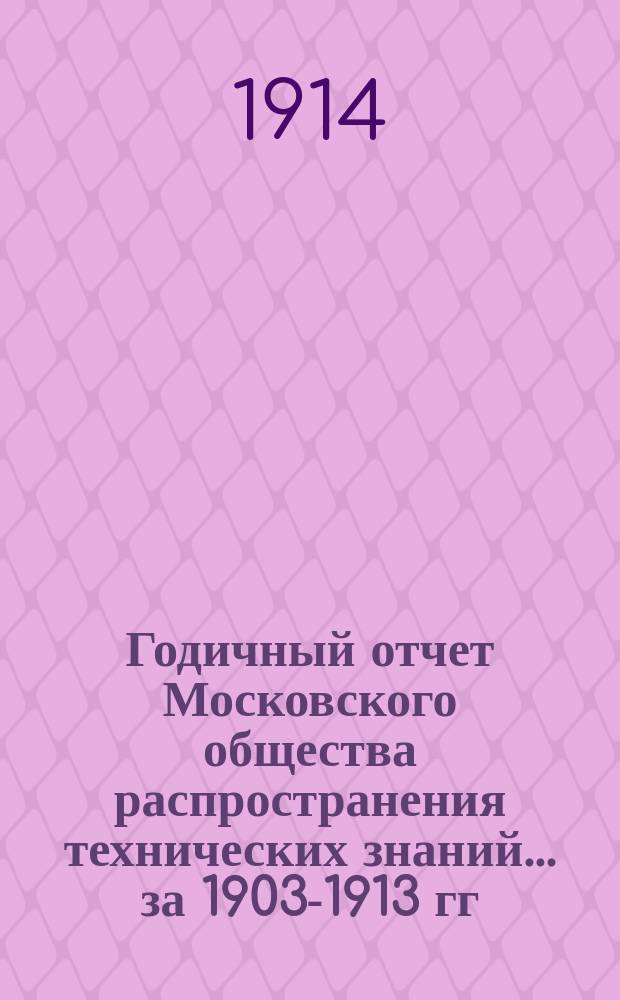 Годичный отчет Московского общества распространения технических знаний... ... за 1903-1913 гг. (С тридцать четвертого по сорок четвертый годы жизни Общества)