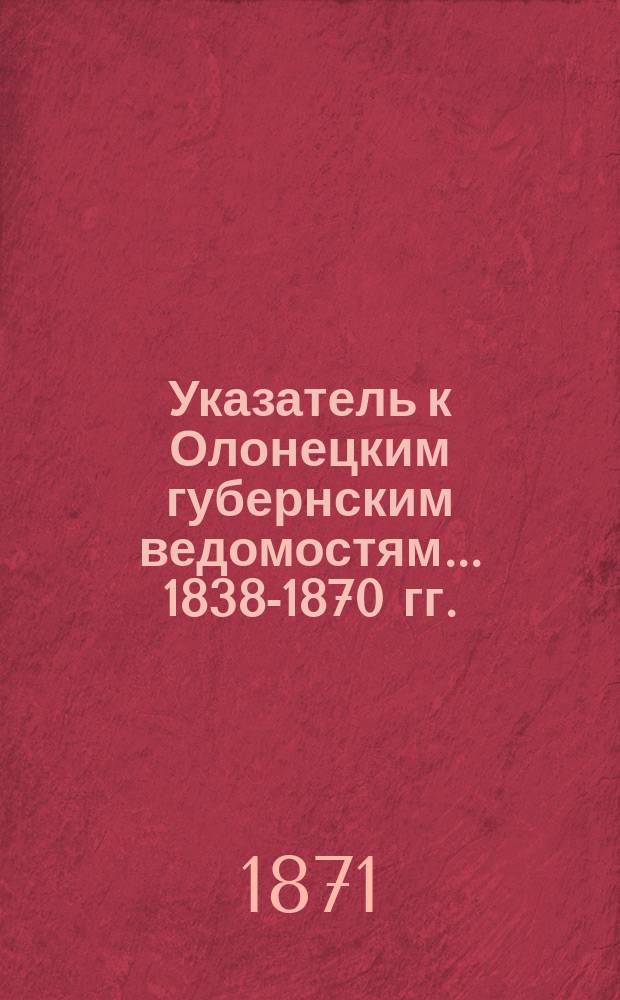 Указатель к Олонецким губернским ведомостям. ... 1838-1870 гг.