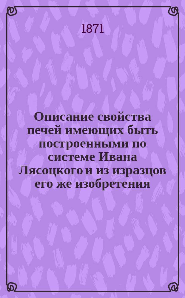 Описание свойства печей имеющих быть построенными по системе Ивана Лясоцкого и из изразцов его же изобретения