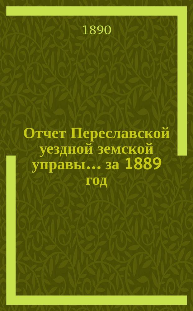 Отчет Переславской уездной земской управы... ... за 1889 год