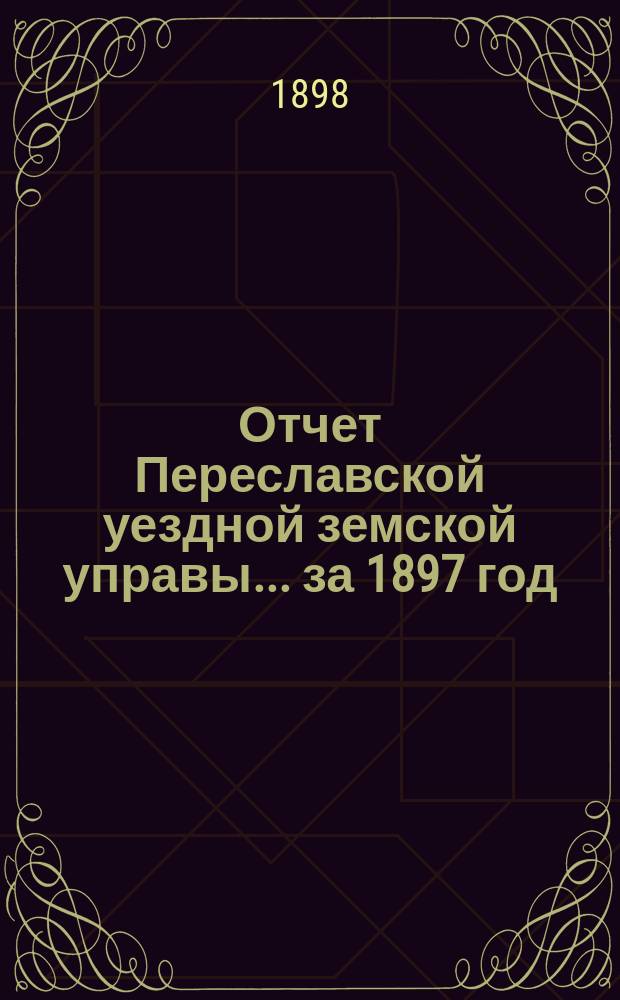 Отчет Переславской уездной земской управы... ... за 1897 год