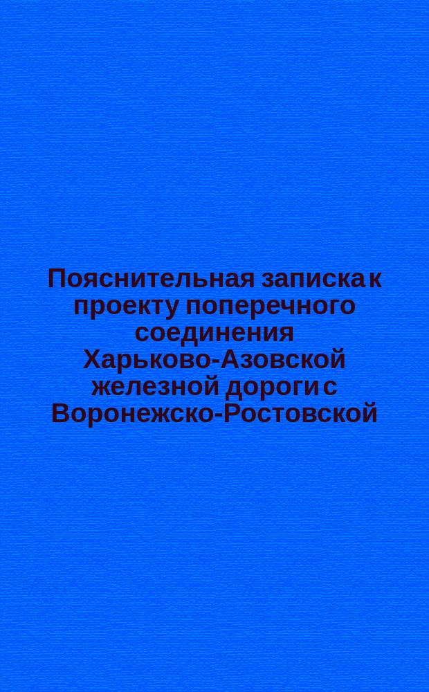 Пояснительная записка к проекту поперечного соединения Харьково-Азовской железной дороги с Воронежско-Ростовской, через Голубовку и Луганский литейный завод с ветвью к Лисичанскому заводу