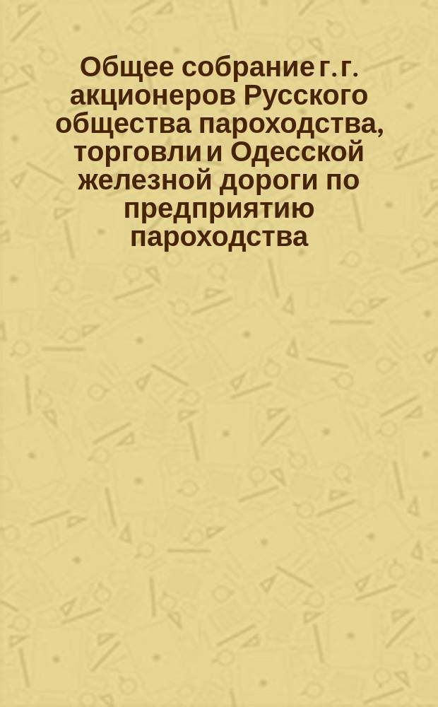 Общее собрание г. г. акционеров Русского общества пароходства, торговли и Одесской железной дороги по предприятию пароходства... ... [28-го апр. 1874 г.]