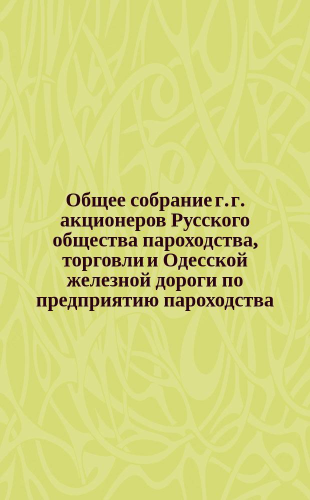 Общее собрание г. г. акционеров Русского общества пароходства, торговли и Одесской железной дороги по предприятию пароходства... ... [24 июля 1874 г.]