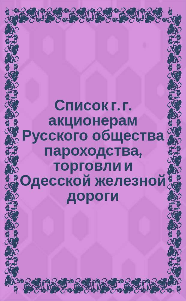 Список г. г. акционерам Русского общества пароходства, торговли и Одесской железной дороги, по предприятию пароходства, имеющим право голоса... ... к 29 апреля 1873 г.