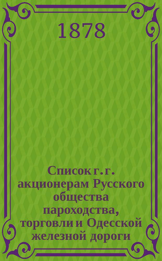 Список г. г. акционерам Русского общества пароходства, торговли и Одесской железной дороги, по предприятию пароходства, имеющим право голоса... ... в общем собрании 30 апреля 1878 г.