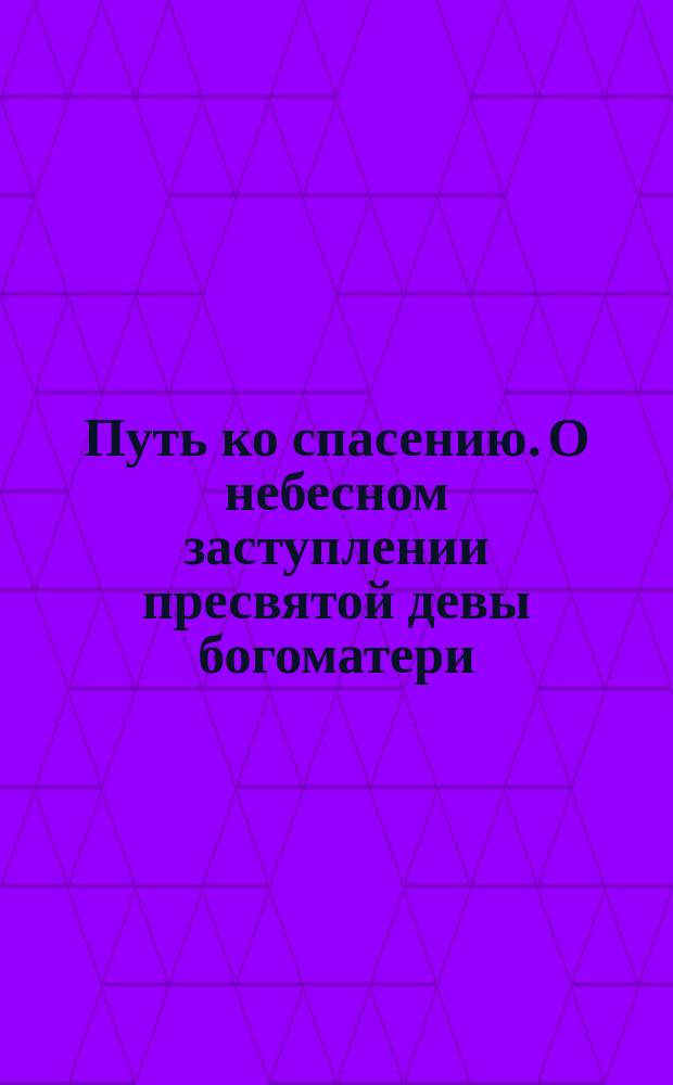 Путь ко спасению. О небесном заступлении пресвятой девы богоматери