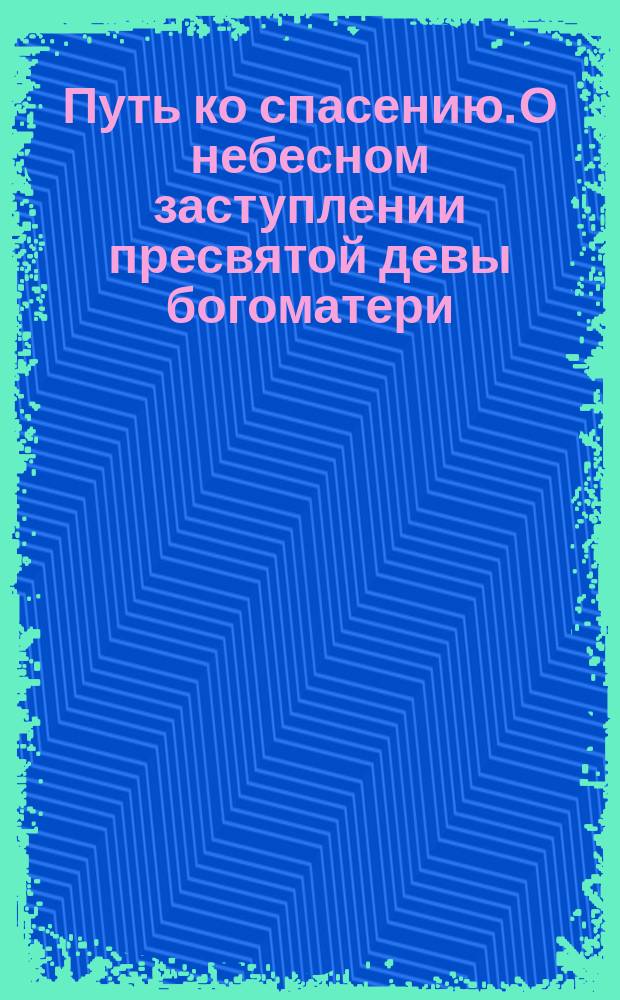 Путь ко спасению. О небесном заступлении пресвятой девы богоматери