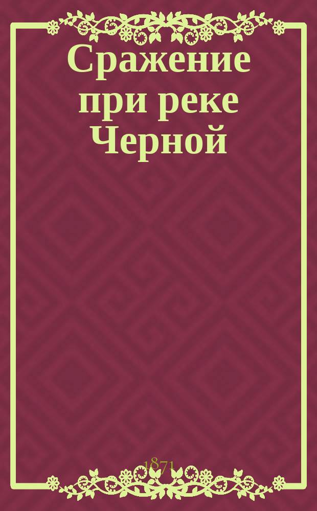 Сражение при реке Черной : (Из соч. "Описание обороны г. Севастополя", сост. под руководством генерал-адъютанта Тотлебена)