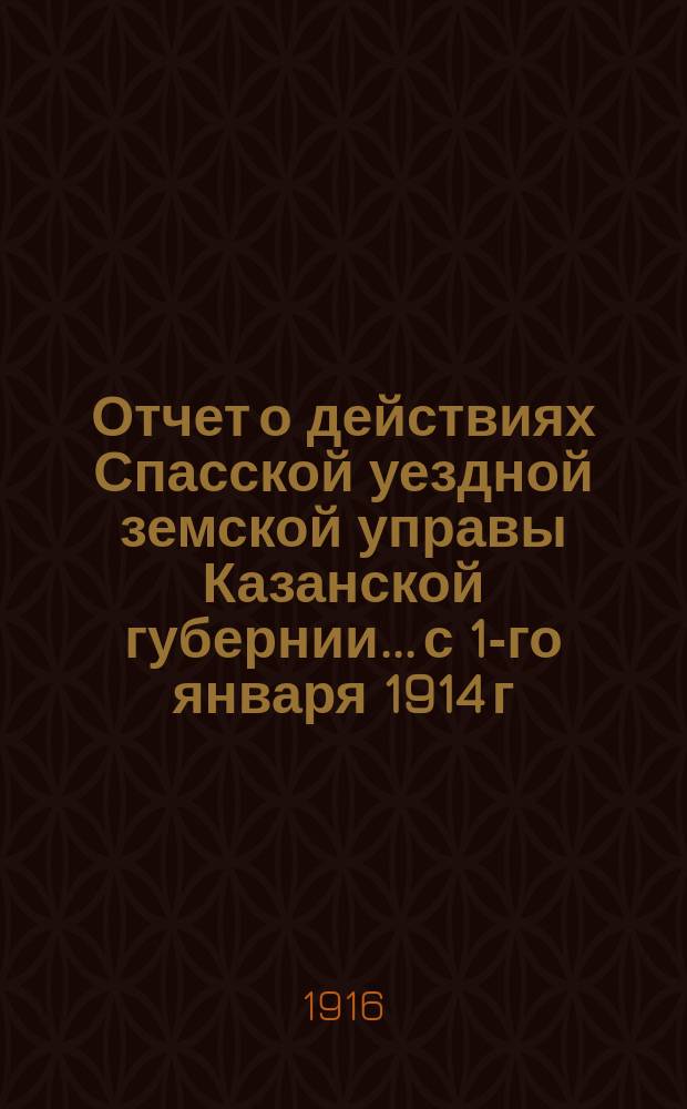 Отчет о действиях Спасской уездной земской управы Казанской губернии... с 1-го января 1914 г. по 1-е января 1915 г. Отд. 1-5