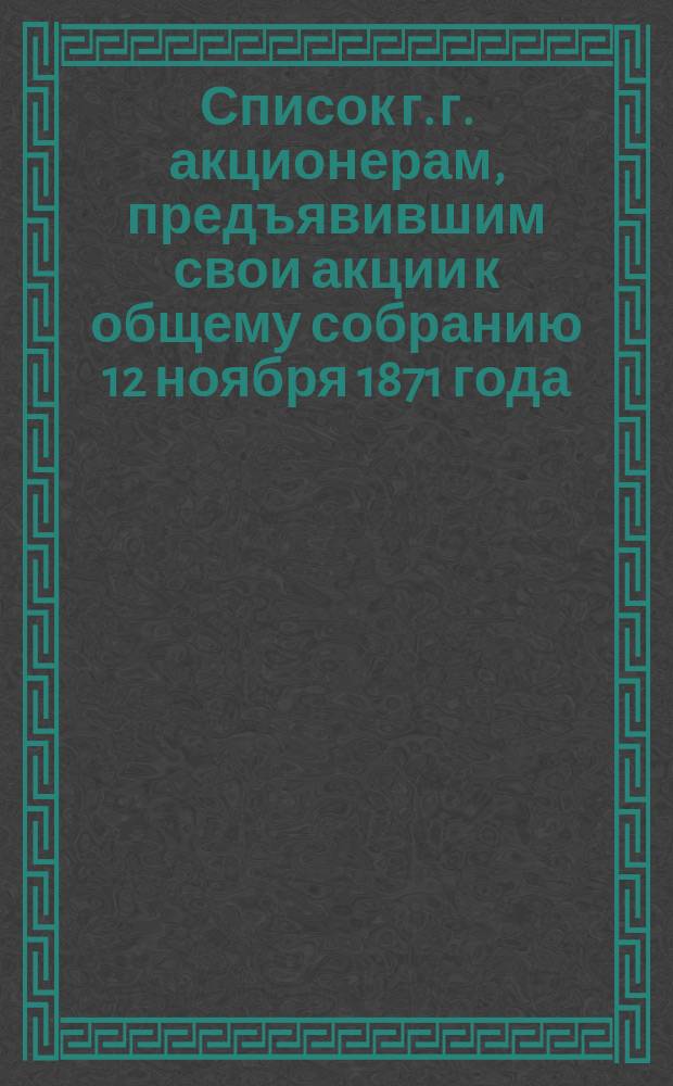 Список г. г. акционерам, предъявившим свои акции к общему собранию 12 ноября 1871 года