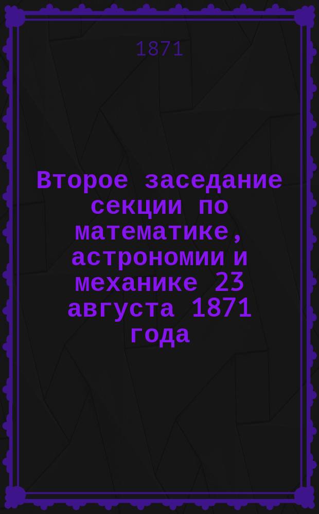 Второе заседание секции по математике, астрономии и механике 23 августа 1871 года : Протокол