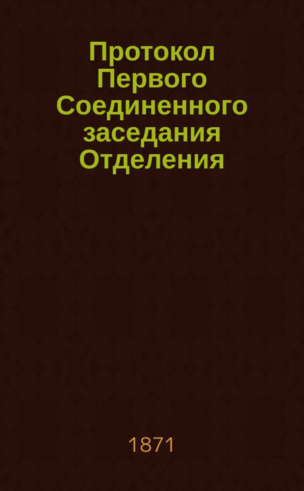 Протокол Первого Соединенного заседания Отделения: 1) по математике, астрономии и механике 2) по физике и физической географии 3) по технологии и практической механике : Заседание... 22-го авг