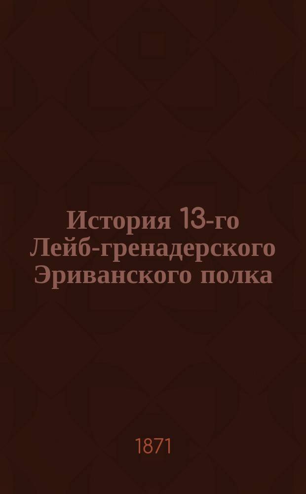 История [13-го] Лейб-гренадерского Эриванского полка : [От сформирования полка до его прибытия на Манглис]. [Ч. 2 : 1825-1853]