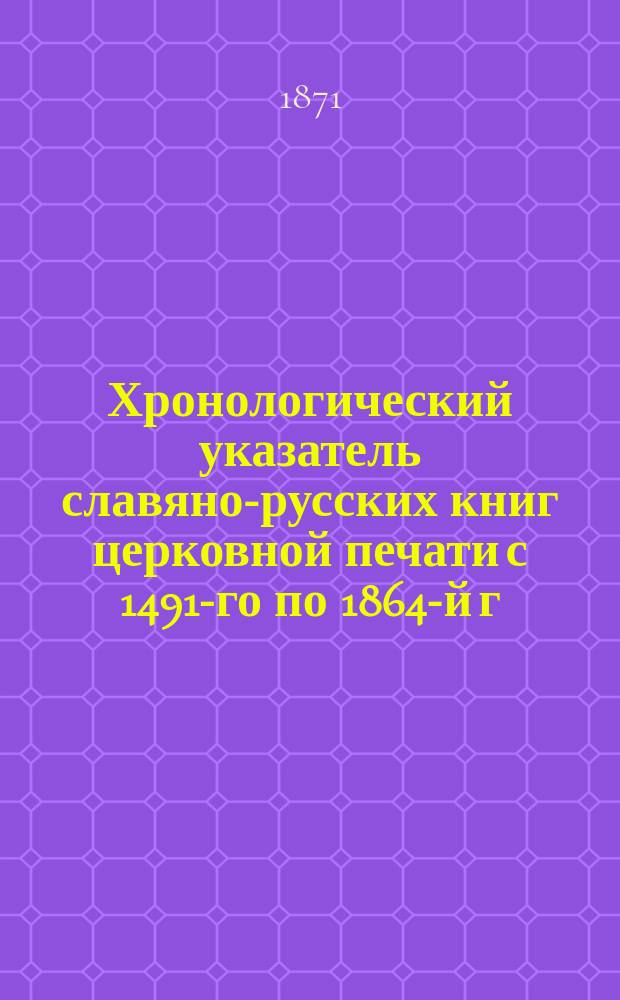 Хронологический указатель славяно-русских книг церковной печати с 1491-го по 1864-й г. : Вып. 1
