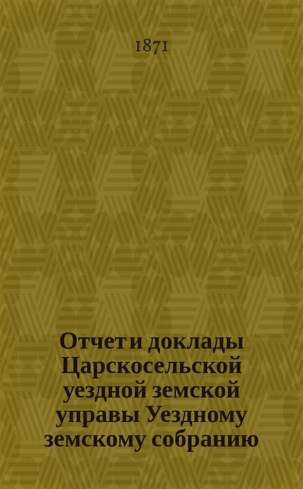 Отчет и доклады Царскосельской уездной земской управы Уездному земскому собранию...