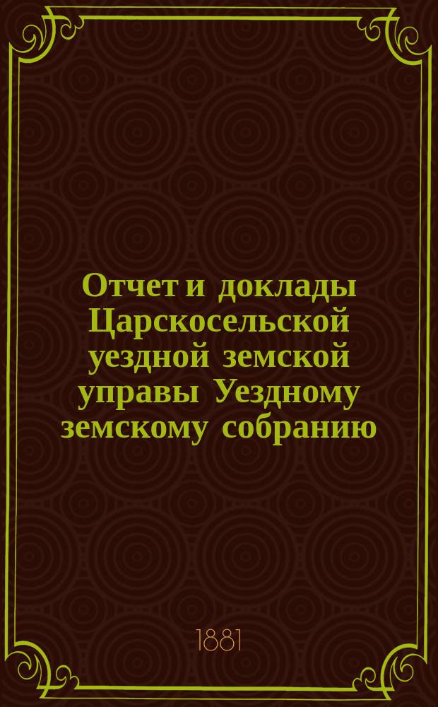 Отчет и доклады Царскосельской уездной земской управы Уездному земскому собранию... ... за 1880 год