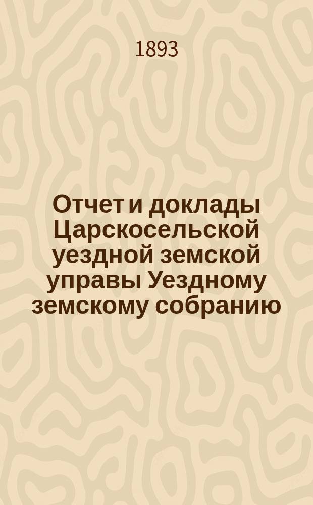 Отчет и доклады Царскосельской уездной земской управы Уездному земскому собранию... ... за 1892 год