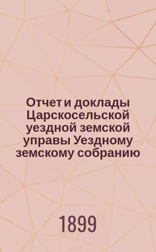Отчет и доклады Царскосельской уездной земской управы Уездному земскому собранию... ... за 1898 год