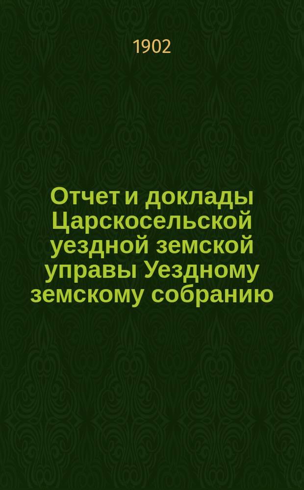 Отчет и доклады Царскосельской уездной земской управы Уездному земскому собранию... ... за 1901 год