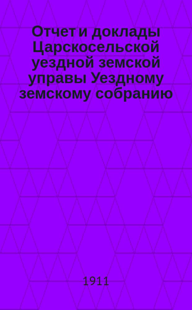 Отчет и доклады Царскосельской уездной земской управы Уездному земскому собранию... ... за 1910 год