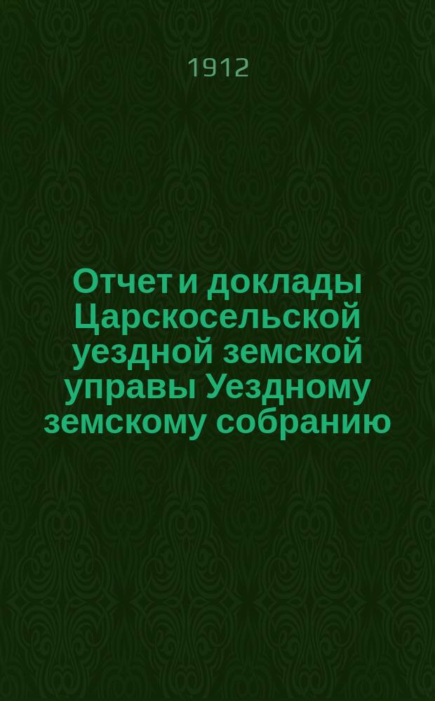 Отчет и доклады Царскосельской уездной земской управы Уездному земскому собранию... ... за 1911 год