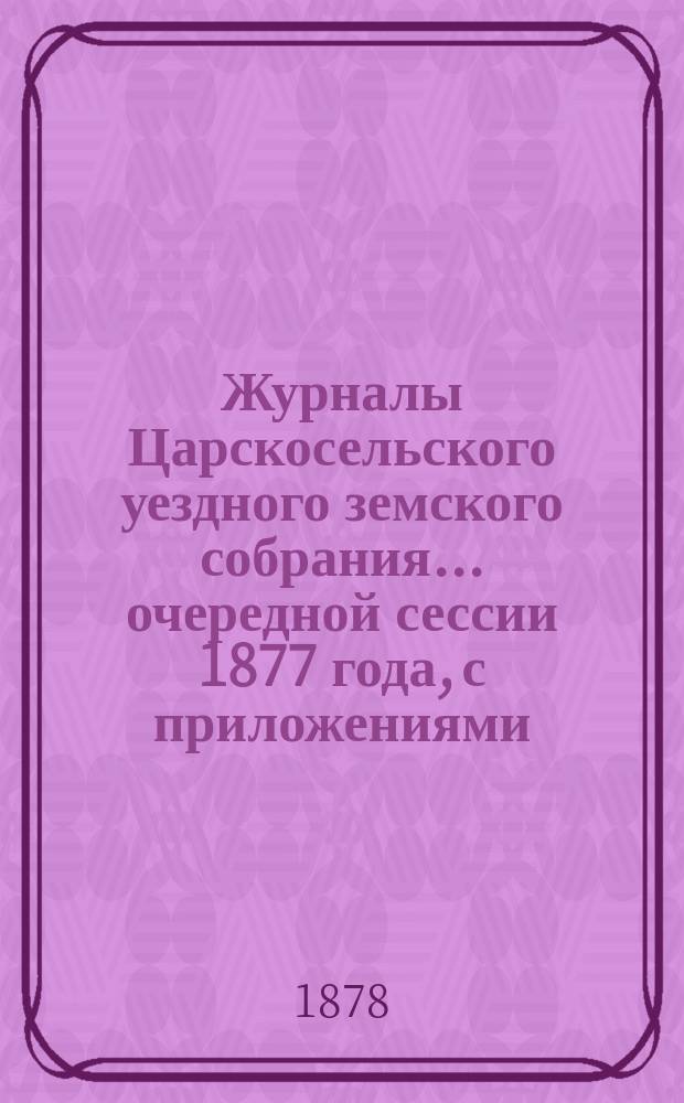 Журналы Царскосельского уездного земского собрания... ... очередной сессии 1877 года, с приложениями