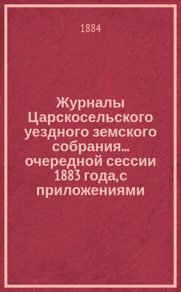 Журналы Царскосельского уездного земского собрания... ... очередной сессии 1883 года, с приложениями
