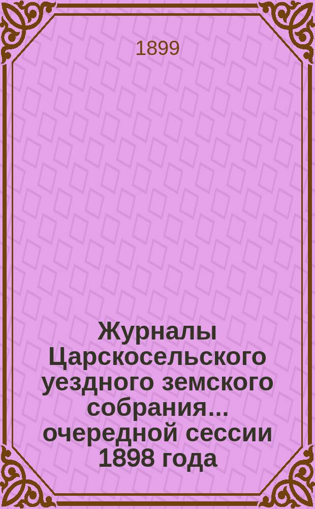 Журналы Царскосельского уездного земского собрания... ... очередной сессии 1898 года