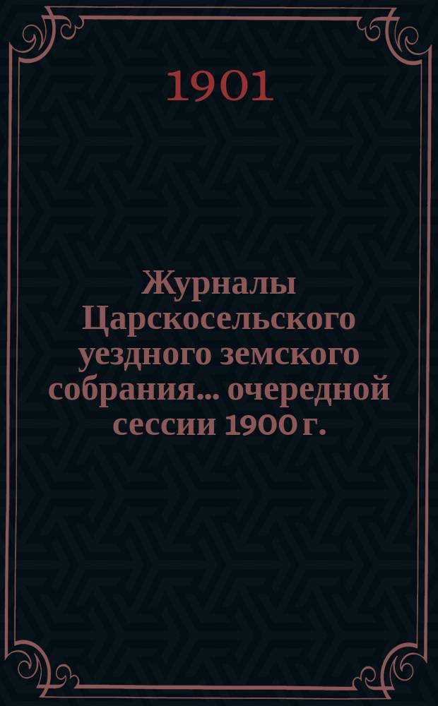 Журналы Царскосельского уездного земского собрания... ... очередной сессии 1900 г.