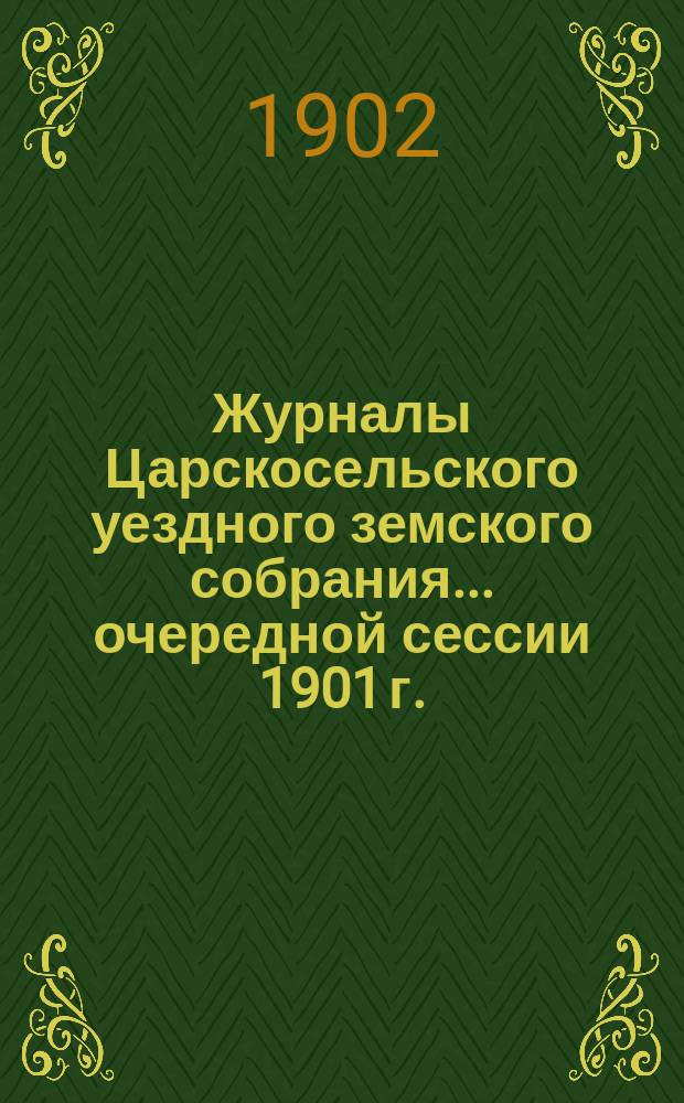 Журналы Царскосельского уездного земского собрания... ... очередной сессии 1901 г.
