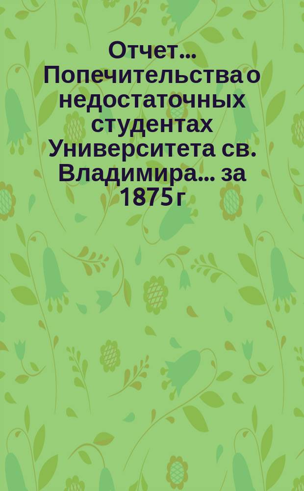 Отчет... Попечительства о недостаточных студентах Университета св. Владимира... ... за 1875 г.
