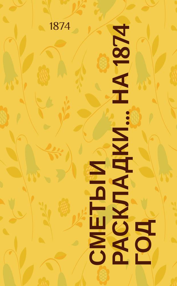 [Сметы и раскладки]... ... на 1874 год