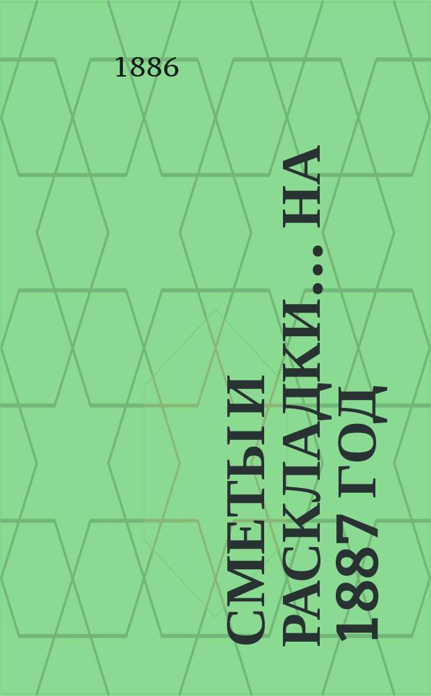 [Сметы и раскладки]... ... на 1887 год