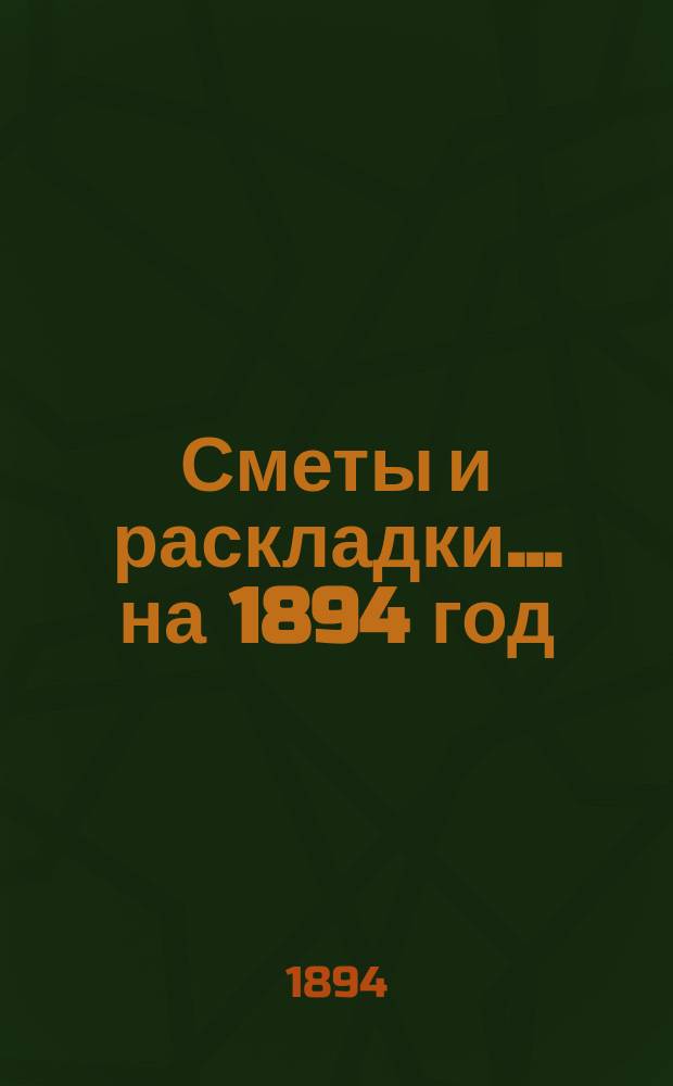 [Сметы и раскладки]... ... на 1894 год