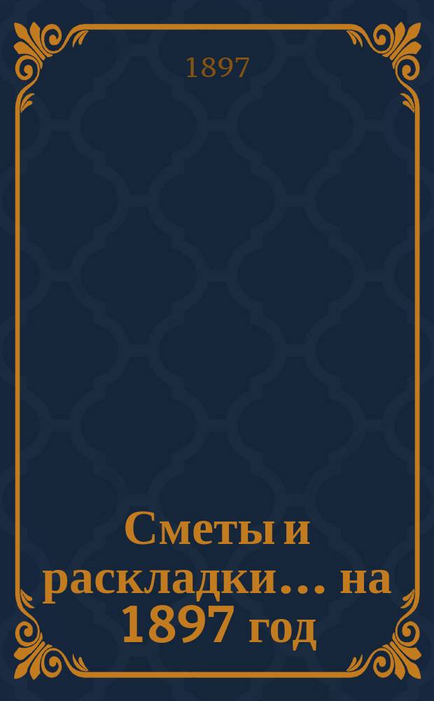 [Сметы и раскладки]... ... на 1897 год
