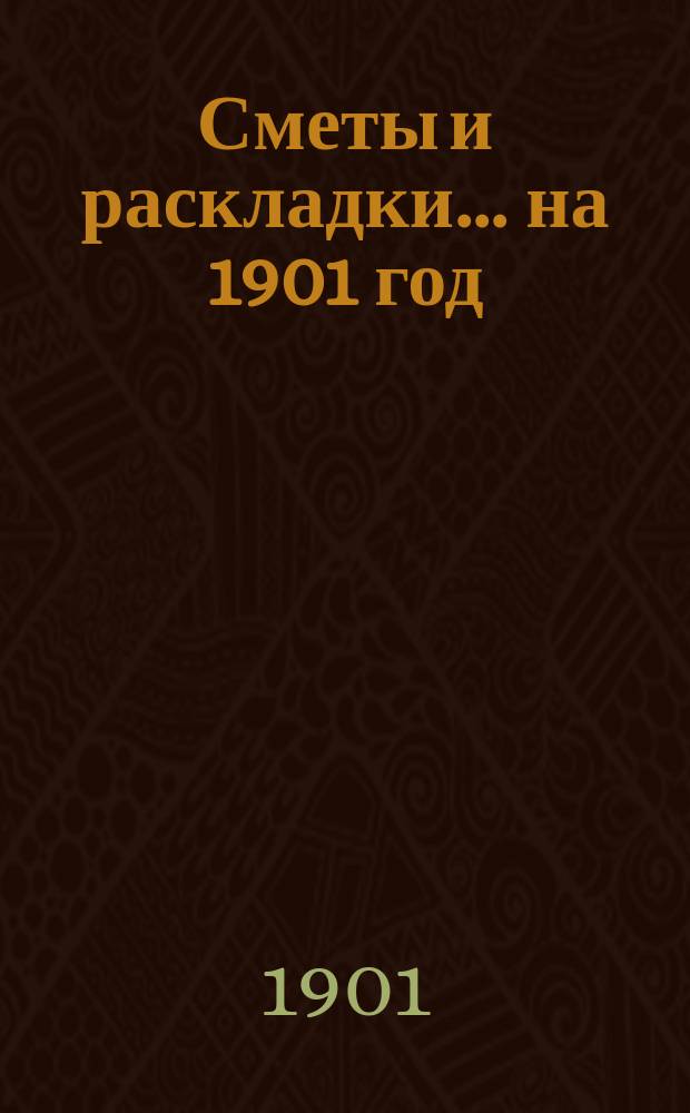 [Сметы и раскладки]... ... на 1901 год