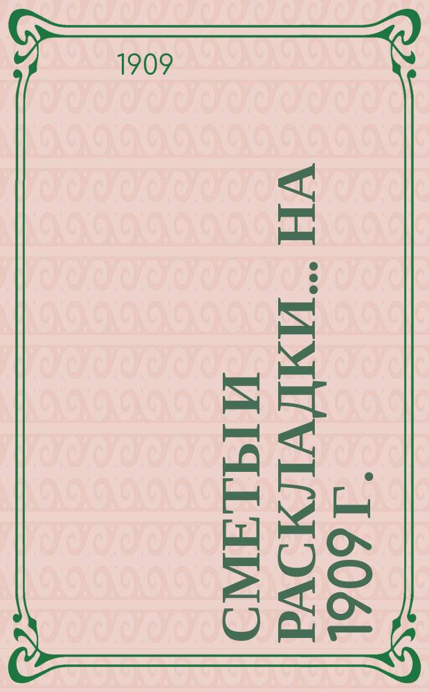[Сметы и раскладки]... ... на 1909 г.
