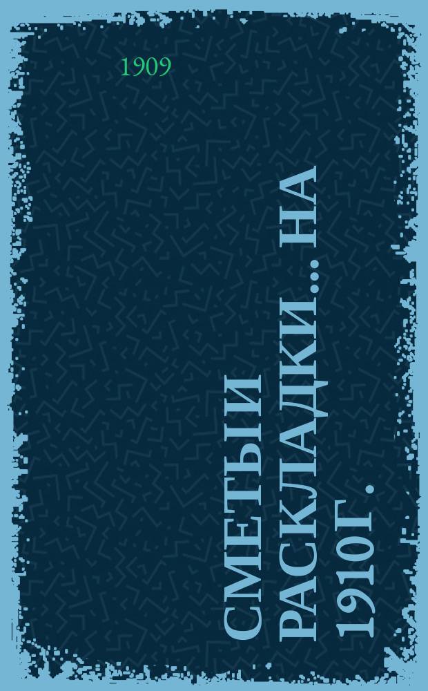 [Сметы и раскладки]... ... на 1910 г.