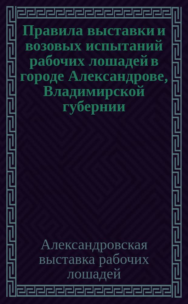 Правила выставки и возовых испытаний рабочих лошадей в городе Александрове, Владимирской губернии