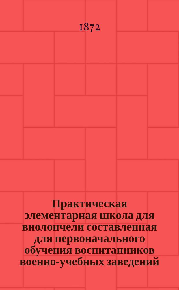 Практическая элементарная школа для виолончели составленная для первоначального обучения воспитанников военно-учебных заведений