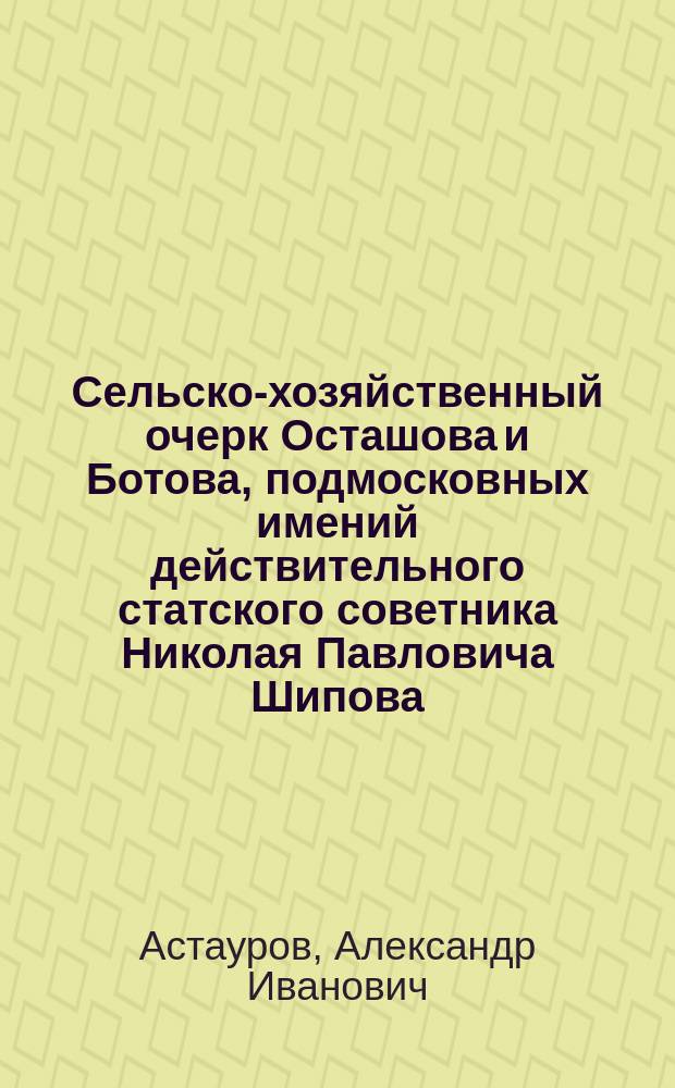 Сельско-хозяйственный очерк Осташова и Ботова, подмосковных имений действительного статского советника Николая Павловича Шипова
