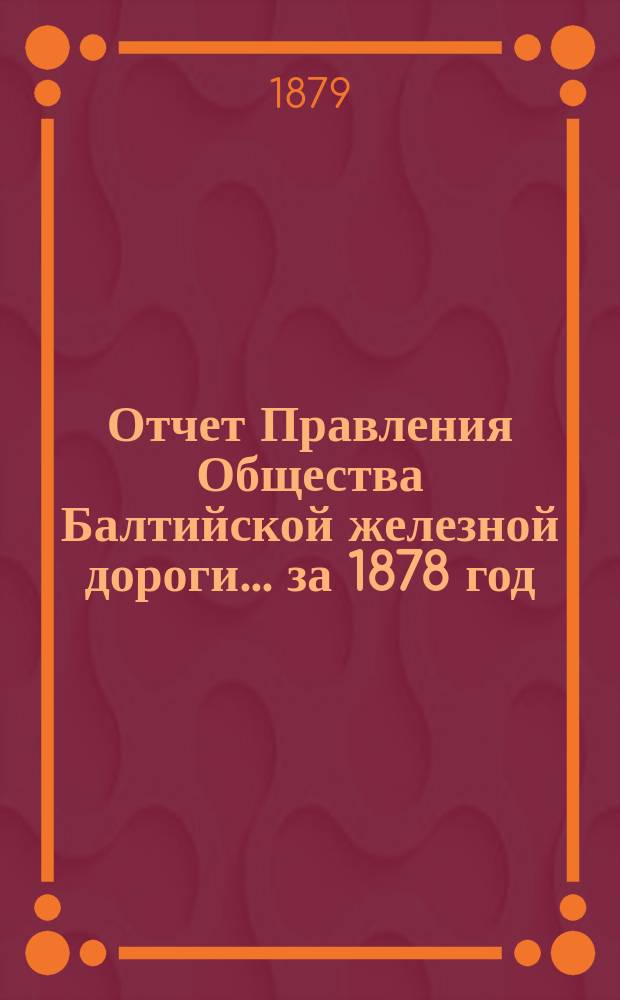 Отчет Правления Общества Балтийской железной дороги... ... за 1878 год